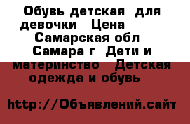 Обувь детская  для девочки › Цена ­ 850 - Самарская обл., Самара г. Дети и материнство » Детская одежда и обувь   